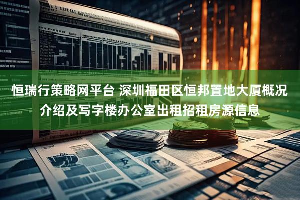 恒瑞行策略网平台 深圳福田区恒邦置地大厦概况介绍及写字楼办公室出租招租房源信息