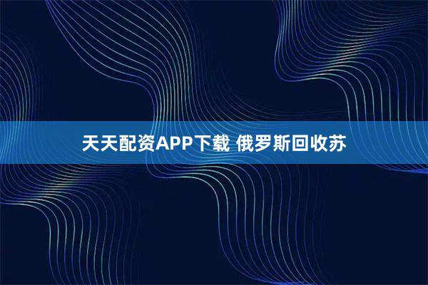天天配资APP下载 俄罗斯回收苏