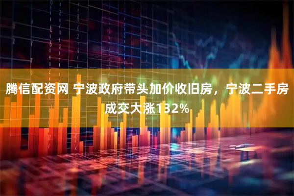 腾信配资网 宁波政府带头加价收旧房,宁波二手房成交大涨132%