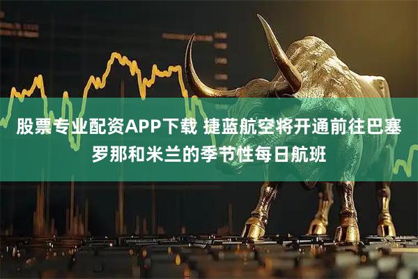 股票专业配资APP下载 捷蓝航空将开通前往巴塞罗那和米兰的季节性每日航班