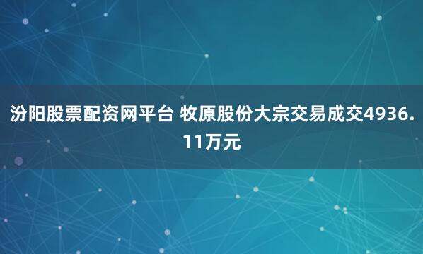 汾阳股票配资网平台 牧原股份大宗交易成交4936.11万元