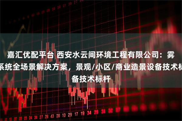 嘉汇优配平台 西安水云间环境工程有限公司：雾森系统全场景解决方案，景观/小区/商业造景设备技术标杆