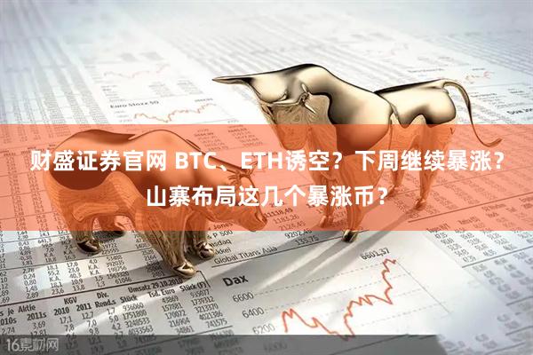 财盛证券官网 BTC、ETH诱空？下周继续暴涨？山寨布局这几个暴涨币？