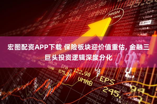 宏图配资APP下载 保险板块迎价值重估, 金融三巨头投资逻辑深度分化