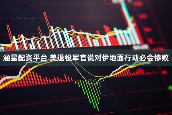 涵星配资平台 美退役军官说对伊地面行动必会惨败