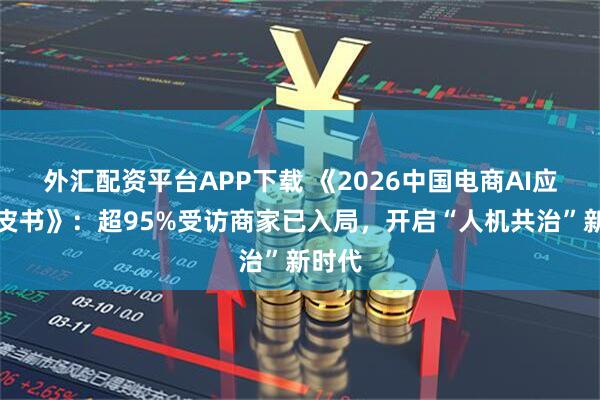 外汇配资平台APP下载 《2026中国电商AI应用白皮书》：超95%受访商家已入局，开启“人机共治”新时代